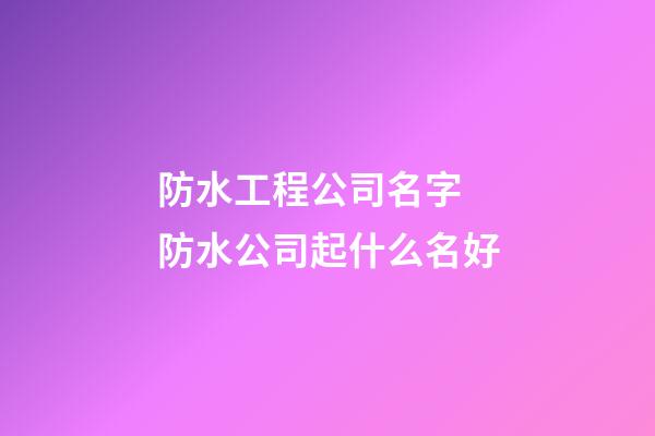 防水工程公司名字 防水公司起什么名好-第1張-公司起名-玄機派